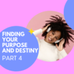 Finding Your Purpose and Destiny – Part 4