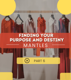 Finding Your Purpose and Destiny – Mantles – Part 6