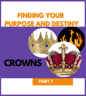 Finding Your Purpose and Destiny – Crowns – Part 7