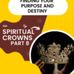 Finding Your Purpose and Destiny – Spiritual Crowns – Part 8