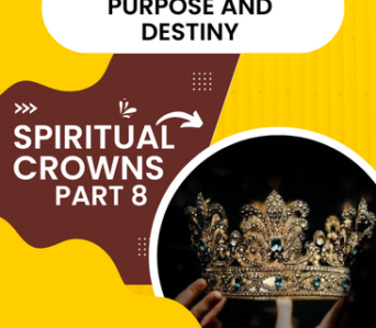 Finding Your Purpose and Destiny – Spiritual Crowns – Part 8